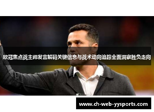 欧冠焦点战主帅发言解码关键信息与战术动向追踪全面洞察胜负走向 欧冠焦点战主帅发言解码关键信息与战术动向追踪全面洞察胜负走向