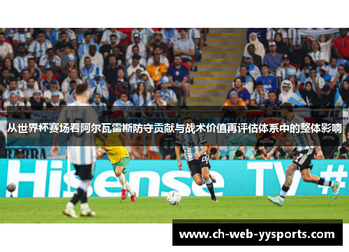 从世界杯赛场看阿尔瓦雷斯防守贡献与战术价值再评估体系中的整体影响 从世界杯赛场看阿尔瓦雷斯防守贡献与战术价值再评估体系中的整体影响