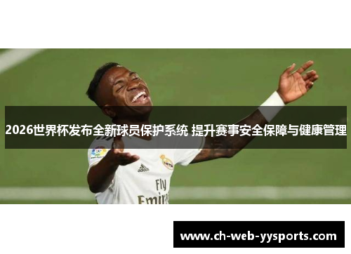 2026世界杯发布全新球员保护系统 提升赛事安全保障与健康管理