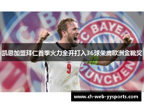 凯恩加盟拜仁首季火力全开打入36球荣膺欧洲金靴奖 凯恩加盟拜仁首季火力全开打入36球荣膺欧洲金靴奖