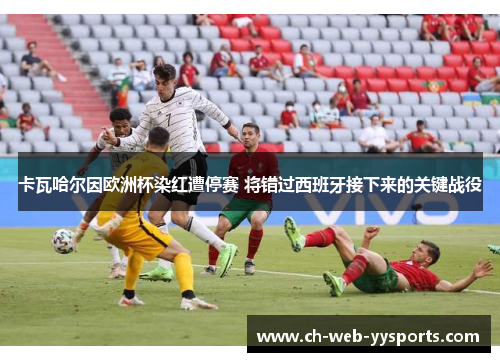 卡瓦哈尔因欧洲杯染红遭停赛 将错过西班牙接下来的关键战役 卡瓦哈尔因欧洲杯染红遭停赛 将错过西班牙接下来的关键战役