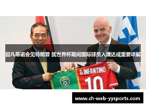 因凡蒂诺会见特朗普 就世界杯期间国际球员入境达成重要谅解