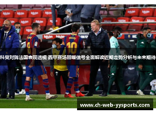 科曼对阵法国表现透视 西甲赛场回暖信号全面解读近期走势分析与未来期待 科曼对阵法国表现透视 西甲赛场回暖信号全面解读近期走势分析与未来期待